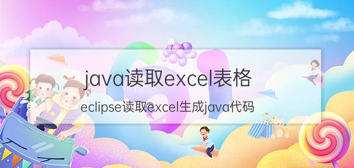 java读取excel表格 eclipse读取excel生成java代码？